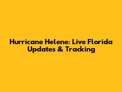 Hurricane Helene: Live Florida Updates & Tracking
