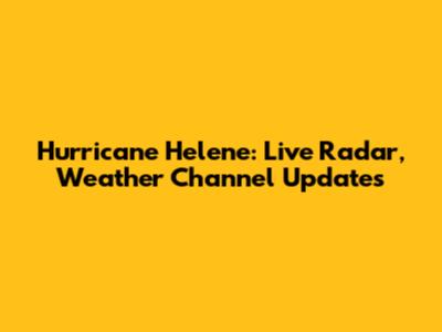 Hurricane Helene: Live Radar, Weather Channel Updates