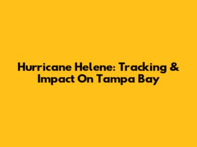 Hurricane Helene: Tracking & Impact On Tampa Bay