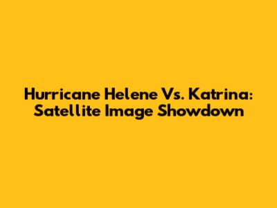 Hurricane Helene Vs. Katrina: Satellite Image Showdown