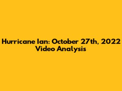 Hurricane Ian: October 27th, 2022 Video Analysis