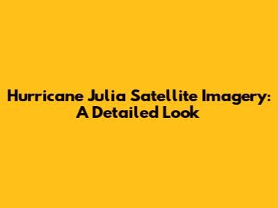 Hurricane Julia Satellite Imagery: A Detailed Look