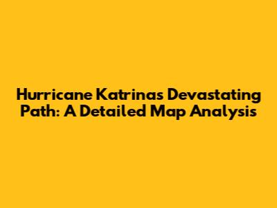 Hurricane Katrina's Devastating Path: A Detailed Map Analysis