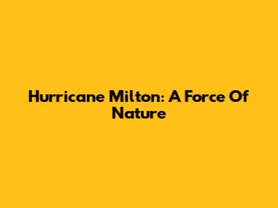 Hurricane Milton: A Force Of Nature