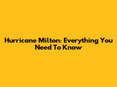 Hurricane Milton: Everything You Need To Know