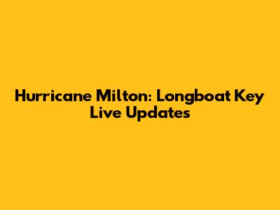 Hurricane Milton: Longboat Key Live Updates