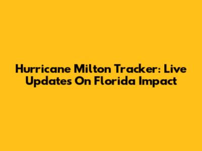 Hurricane Milton Tracker: Live Updates On Florida Impact