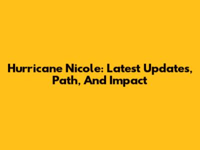 Hurricane Nicole: Latest Updates, Path, And Impact