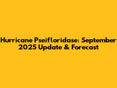 Hurricane Pseifloridase: September 2025 Update & Forecast