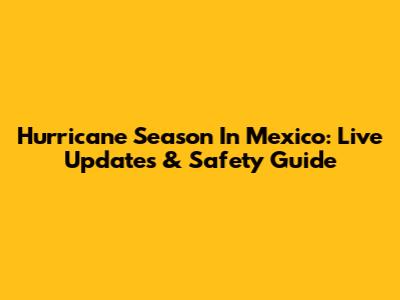 Hurricane Season In Mexico: Live Updates & Safety Guide
