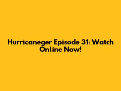 Hurricaneger Episode 31: Watch Online Now!