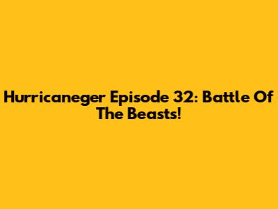 Hurricaneger Episode 32: Battle Of The Beasts!