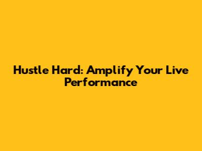 Hustle Hard: Amplify Your Live Performance