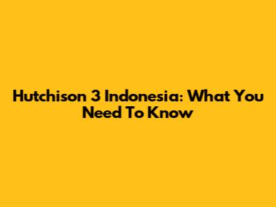 Hutchison 3 Indonesia: What You Need To Know