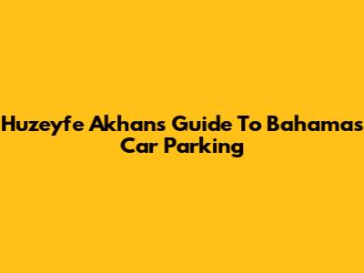 Huzeyfe Akhan's Guide To Bahamas Car Parking