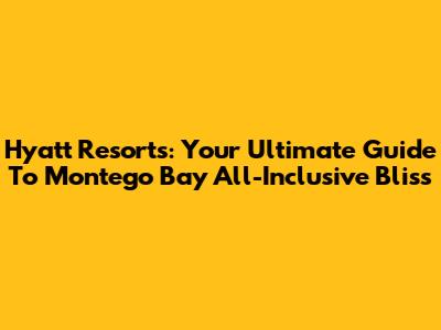 Hyatt Resorts: Your Ultimate Guide To Montego Bay All-Inclusive Bliss