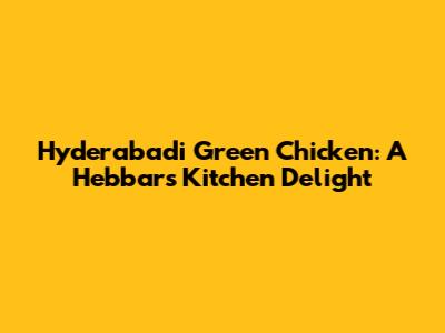 Hyderabadi Green Chicken: A Hebbars Kitchen Delight