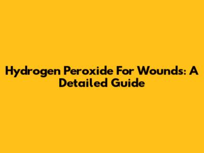 Hydrogen Peroxide For Wounds: A Detailed Guide