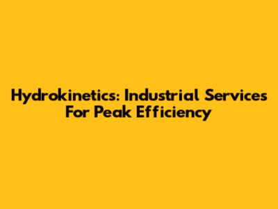 Hydrokinetics: Industrial Services For Peak Efficiency