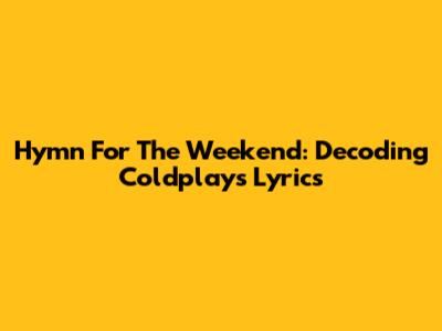 Hymn For The Weekend: Decoding Coldplay's Lyrics
