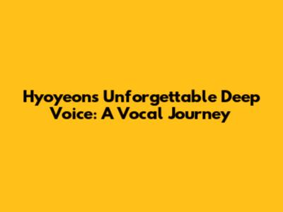 Hyoyeon's Unforgettable Deep Voice: A Vocal Journey