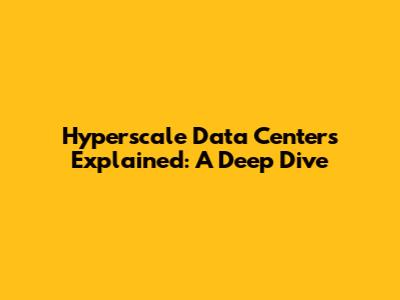 Hyperscale Data Centers Explained: A Deep Dive