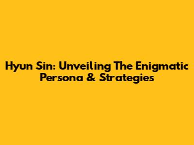 Hyun Sin: Unveiling The Enigmatic Persona & Strategies