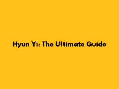 Hyun Yi: The Ultimate Guide