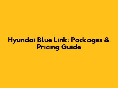Hyundai Blue Link: Packages & Pricing Guide