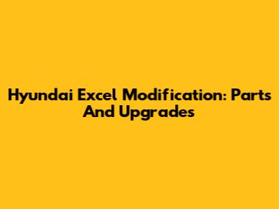 Hyundai Excel Modification: Parts And Upgrades