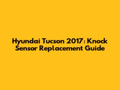 Hyundai Tucson 2017: Knock Sensor Replacement Guide
