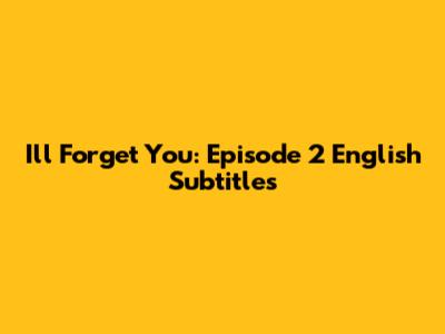 I'll Forget You: Episode 2 English Subtitles