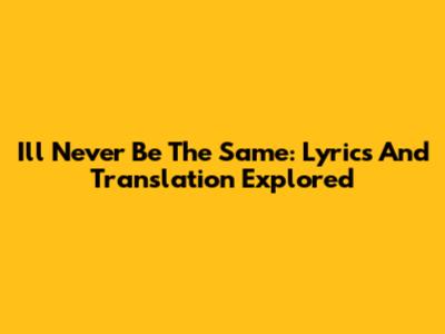 I'll Never Be The Same: Lyrics And Translation Explored