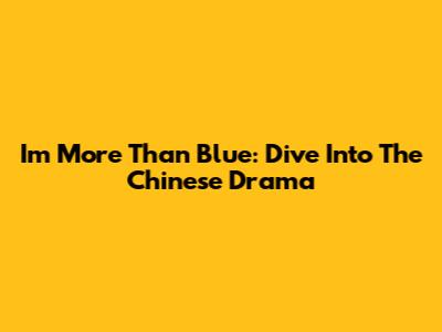 I'm More Than Blue: Dive Into The Chinese Drama