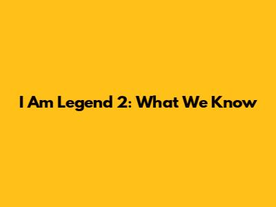I Am Legend 2: What We Know