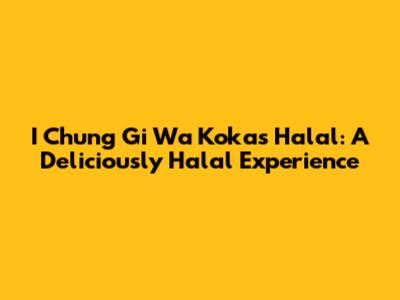 I Chung Gi Wa Kokas Halal: A Deliciously Halal Experience