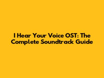 I Hear Your Voice OST: The Complete Soundtrack Guide