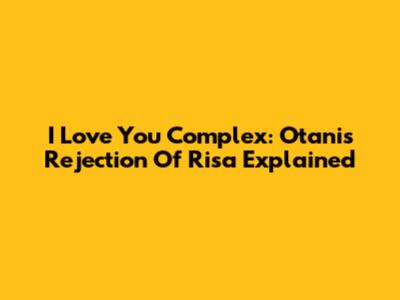 I Love You Complex: Otani's Rejection Of Risa Explained