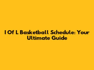 I Of L Basketball Schedule: Your Ultimate Guide