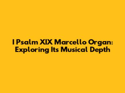 I Psalm XIX Marcello Organ: Exploring Its Musical Depth