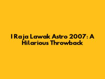 I Raja Lawak Astro 2007: A Hilarious Throwback