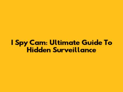 I Spy Cam: Ultimate Guide To Hidden Surveillance