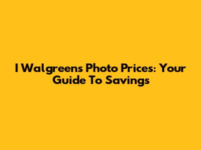 I Walgreens Photo Prices: Your Guide To Savings