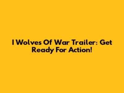 I Wolves Of War Trailer: Get Ready For Action!