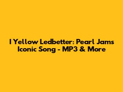 I Yellow Ledbetter: Pearl Jam's Iconic Song - MP3 & More