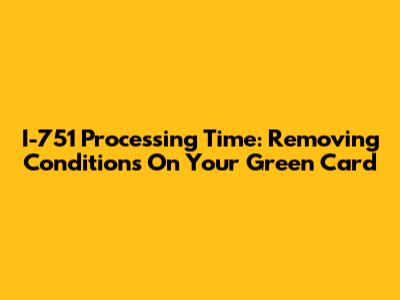 I-751 Processing Time: Removing Conditions On Your Green Card