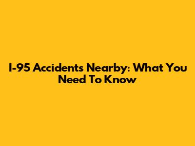 I-95 Accidents Nearby: What You Need To Know