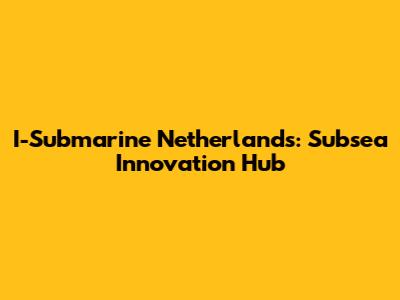 I-Submarine Netherlands: Subsea Innovation Hub