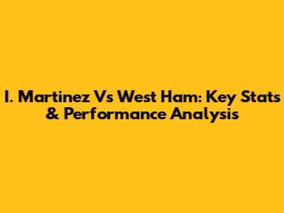 I. Martinez Vs West Ham: Key Stats & Performance Analysis