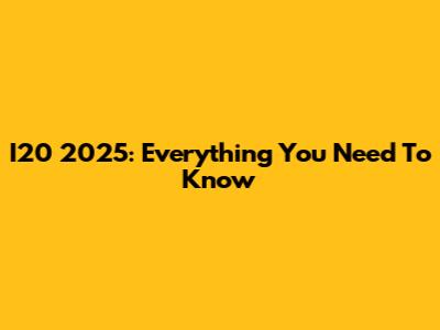 I20 2025: Everything You Need To Know